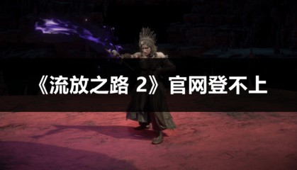 《流放之路 2》官网登不上？这些方法快 get！
