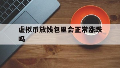 虚拟币放钱包里会正常涨跌吗的简单介绍