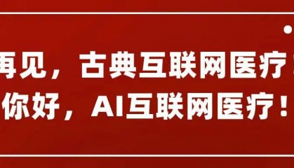 再见，古典互联网医疗！你好，AI互联网医疗！